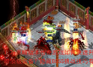 1.76黑暗版本传奇游戏如何快速升级并获取顶级装备?隐藏BOSS挑战技巧有哪些? 1.76黑暗版本传奇游戏如何快速升级并获取顶级装备?隐藏BOSS挑战技巧有哪些?