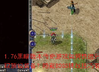 1.76黑暗版本传奇游戏如何快速升级并获取顶级装备?隐藏BOSS挑战技巧有哪些? 1.76黑暗版本传奇游戏如何快速升级并获取顶级装备?隐藏BOSS挑战技巧有哪些?