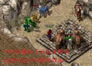 传奇私服高手必备如何快速提升战力与刷宝效率? 传奇私服高手必备如何快速提升战力与刷宝效率?