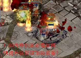 1.80传奇玩家必看如何快速升级获取顶级装备? 1.80传奇玩家必看如何快速升级获取顶级装备?