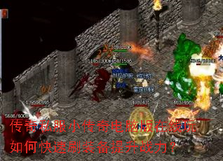传奇私服小传奇电脑版在线玩如何快速刷装备提升战力? 传奇私服小传奇电脑版在线玩如何快速刷装备提升战力?