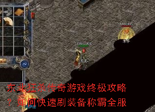 东北狂杀传奇游戏终极攻略?如何快速刷装备称霸全服 东北狂杀传奇游戏终极攻略?如何快速刷装备称霸全服