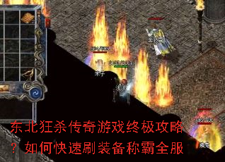 东北狂杀传奇游戏终极攻略?如何快速刷装备称霸全服 东北狂杀传奇游戏终极攻略?如何快速刷装备称霸全服