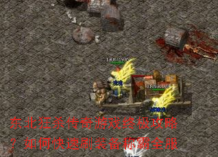 东北狂杀传奇游戏终极攻略?如何快速刷装备称霸全服 东北狂杀传奇游戏终极攻略?如何快速刷装备称霸全服