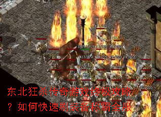 东北狂杀传奇游戏终极攻略?如何快速刷装备称霸全服 东北狂杀传奇游戏终极攻略?如何快速刷装备称霸全服