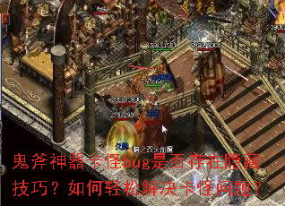 鬼斧神器卡怪bug是否存在隐藏技巧?如何轻松解决卡怪问题? 鬼斧神器卡怪bug是否存在隐藏技巧?如何轻松解决卡怪问题?