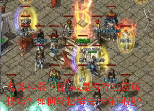 鬼斧神器卡怪bug是否存在隐藏技巧?如何轻松解决卡怪问题? 鬼斧神器卡怪bug是否存在隐藏技巧?如何轻松解决卡怪问题?