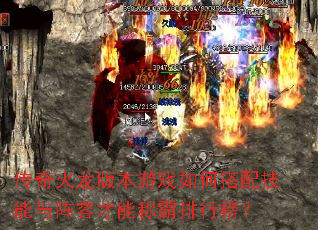 传奇火龙版本游戏如何搭配技能与阵容才能称霸排行榜? 传奇火龙版本游戏如何搭配技能与阵容才能称霸排行榜?