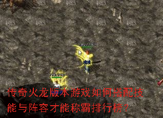 传奇火龙版本游戏如何搭配技能与阵容才能称霸排行榜? 传奇火龙版本游戏如何搭配技能与阵容才能称霸排行榜?