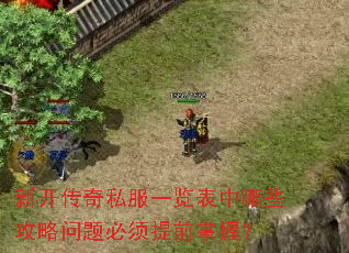 新开传奇私服一览表中哪些攻略问题必须提前掌握? 新开传奇私服一览表中哪些攻略问题必须提前掌握?