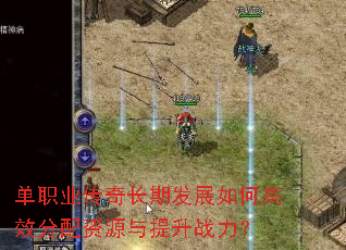 单职业传奇长期发展如何高效分配资源与提升战力? 单职业传奇长期发展如何高效分配资源与提升战力?