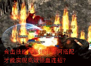 合击技能与强锁挂如何搭配才能实现高效锁血连招? 合击技能与强锁挂如何搭配才能实现高效锁血连招?