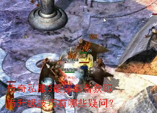 传奇私服3最强装备获取与升级技巧有哪些疑问? 传奇私服3最强装备获取与升级技巧有哪些疑问?