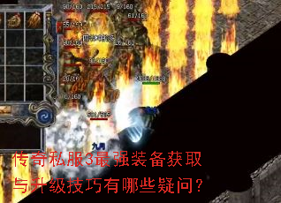 传奇私服3最强装备获取与升级技巧有哪些疑问? 传奇私服3最强装备获取与升级技巧有哪些疑问?