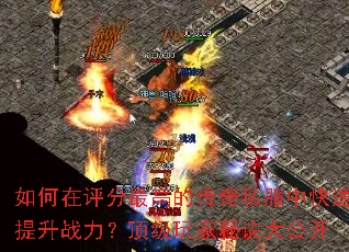 如何在评分最高的传奇私服中快速提升战力?顶级玩家秘诀大公开 如何在评分最高的传奇私服中快速提升战力?顶级玩家秘诀大公开