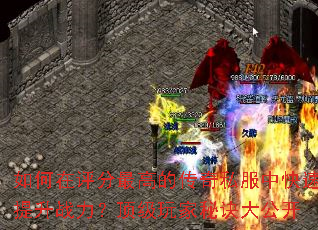 如何在评分最高的传奇私服中快速提升战力?顶级玩家秘诀大公开 如何在评分最高的传奇私服中快速提升战力?顶级玩家秘诀大公开