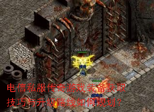 电信私服传奇游戏装备获取技巧与升级路线如何规划? 电信私服传奇游戏装备获取技巧与升级路线如何规划?