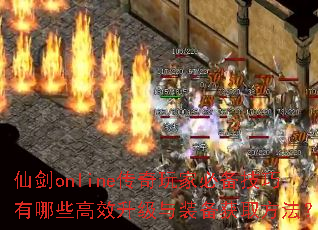 仙剑online传奇玩家必备技巧有哪些高效升级与装备获取方法? 仙剑online传奇玩家必备技巧有哪些高效升级与装备获取方法?