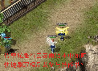 传奇私服行云覆雨版本中如何快速刷取极品装备与技能书? 传奇私服行云覆雨版本中如何快速刷取极品装备与技能书?