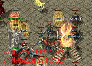 热血传奇战士职业PK时如何搭配技能才能无敌? 热血传奇战士职业PK时如何搭配技能才能无敌?
