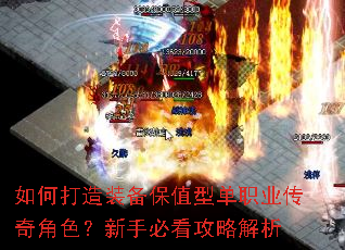 如何打造装备保值型单职业传奇角色?新手必看攻略解析 如何打造装备保值型单职业传奇角色?新手必看攻略解析