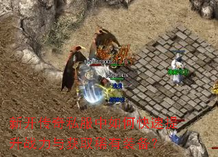 新开传奇私服中如何快速提升战力与获取稀有装备? 新开传奇私服中如何快速提升战力与获取稀有装备?