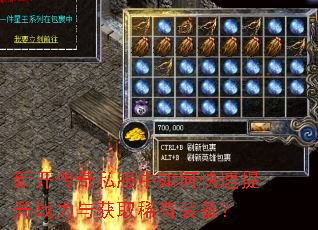 新开传奇私服中如何快速提升战力与获取稀有装备? 新开传奇私服中如何快速提升战力与获取稀有装备?