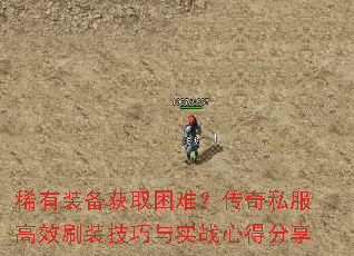 稀有装备获取困难?传奇私服高效刷装技巧与实战心得分享 稀有装备获取困难?传奇私服高效刷装技巧与实战心得分享