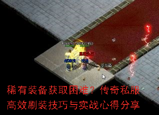 稀有装备获取困难?传奇私服高效刷装技巧与实战心得分享 稀有装备获取困难?传奇私服高效刷装技巧与实战心得分享