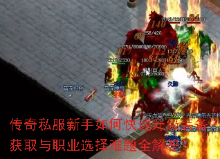 传奇私服新手如何快速升级装备获取与职业选择难题全解答? 传奇私服新手如何快速升级装备获取与职业选择难题全解答?