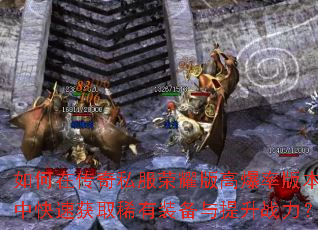 如何在传奇私服荣耀版高爆率版本中快速获取稀有装备与提升战力? 如何在传奇私服荣耀版高爆率版本中快速获取稀有装备与提升战力?