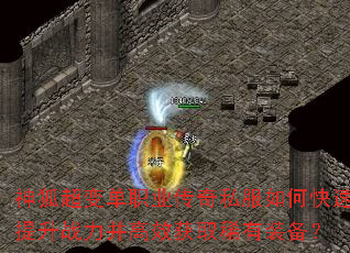神狐超变单职业传奇私服如何快速提升战力并高效获取稀有装备? 神狐超变单职业传奇私服如何快速提升战力并高效获取稀有装备?