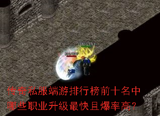 传奇私服端游排行榜前十名中哪些职业升级最快且爆率高? 传奇私服端游排行榜前十名中哪些职业升级最快且爆率高?