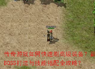 传奇游戏如何快速刷高级装备?副本BOSS打法与技能搭配全攻略? 传奇游戏如何快速刷高级装备?副本BOSS打法与技能搭配全攻略?