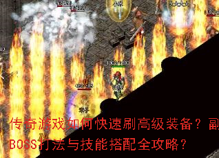 传奇游戏如何快速刷高级装备?副本BOSS打法与技能搭配全攻略? 传奇游戏如何快速刷高级装备?副本BOSS打法与技能搭配全攻略?