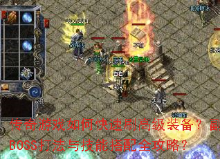 传奇游戏如何快速刷高级装备?副本BOSS打法与技能搭配全攻略? 传奇游戏如何快速刷高级装备?副本BOSS打法与技能搭配全攻略?