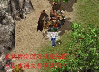 最新传奇游戏技能搭配与副本通关有何诀窍? 最新传奇游戏技能搭配与副本通关有何诀窍?