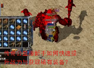 传奇公益服新手如何快速提升战力与获取稀有装备? 传奇公益服新手如何快速提升战力与获取稀有装备?