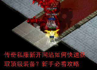 传奇私服新开网站如何快速获取顶级装备?新手必看攻略 传奇私服新开网站如何快速获取顶级装备?新手必看攻略