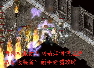 传奇私服新开网站如何快速获取顶级装备?新手必看攻略 传奇私服新开网站如何快速获取顶级装备?新手必看攻略