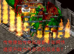 传奇原始传奇私服新手如何快速提升战力与获取高级装备? 传奇原始传奇私服新手如何快速提升战力与获取高级装备?