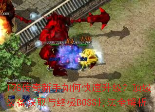 178传奇新手如何快速升级?顶级装备获取与终极BOSS打法全解析 178传奇新手如何快速升级?顶级装备获取与终极BOSS打法全解析