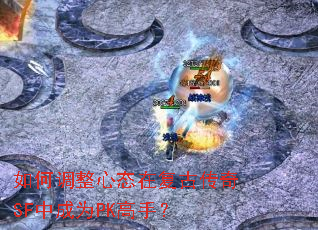 如何调整心态在复古传奇SF中成为PK高手? 如何调整心态在复古传奇SF中成为PK高手?