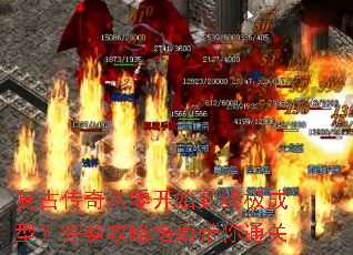 复古传奇从零开始到终极成型?完整攻略指南带你通关 复古传奇从零开始到终极成型?完整攻略指南带你通关