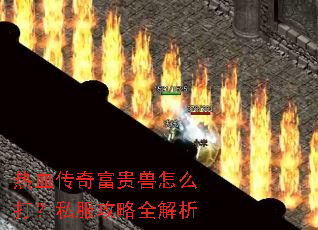 热血传奇富贵兽怎么打?私服攻略全解析 热血传奇富贵兽怎么打?私服攻略全解析