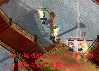 远程心魔挑战为何不是法师专属?如何应对非职业限制战斗? 远程心魔挑战为何不是法师专属?如何应对非职业限制战斗?