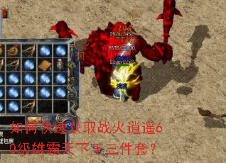 如何快速获取战火逍遥60级雄霸天下王三件套? 如何快速获取战火逍遥60级雄霸天下王三件套?