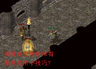 英雄合击传奇PK有哪些实用小技巧? 英雄合击传奇PK有哪些实用小技巧?