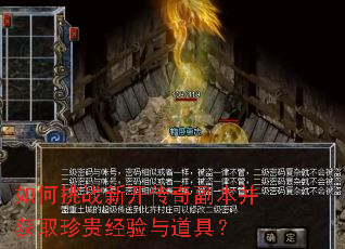 如何挑战新开传奇副本并获取珍贵经验与道具? 如何挑战新开传奇副本并获取珍贵经验与道具?
