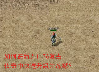 如何在新开1.76复古传奇中快速升级并炼狱? 如何在新开1.76复古传奇中快速升级并炼狱?